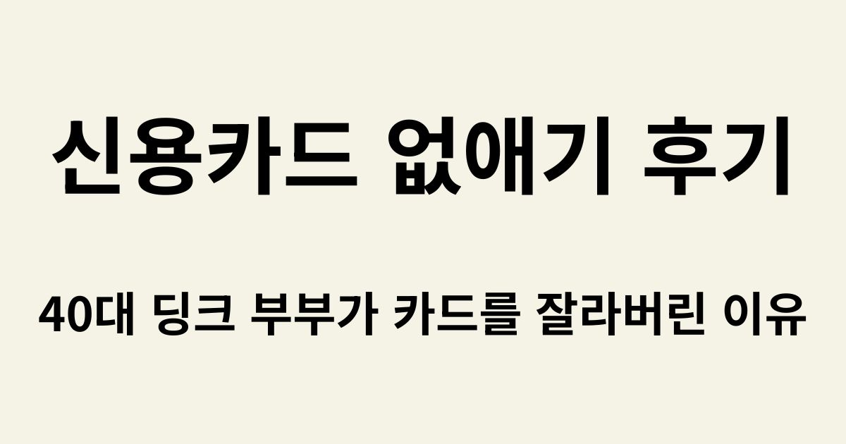 신용카드 없애기 후기, 40대 딩크 부부가 카드를 잘라버린 이유 텍스트가 적힌 블로그 썸네일 이미지