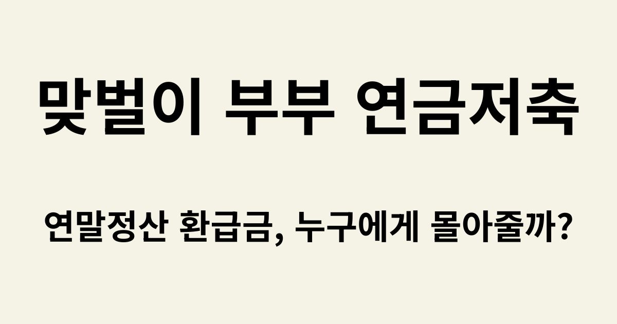 맞벌이 부부 연금저축 연말정산 세액공제 몰아주기 전략 가이드
