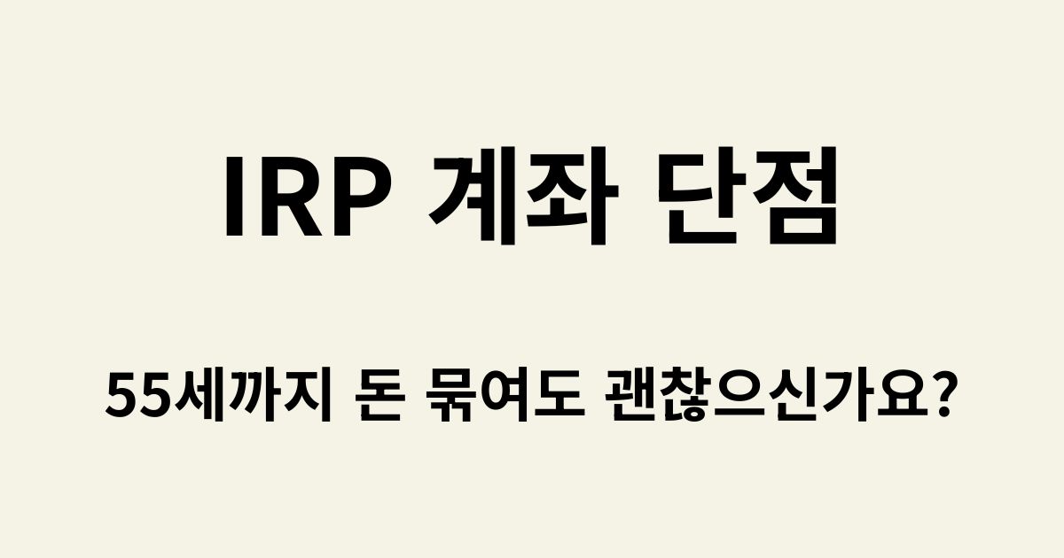 IRP 계좌 단점 - 55세까지 돈 묶여도 괜찮으신가요