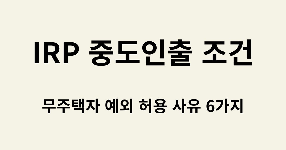 IRP 중도인출 조건 - 무주택자 예외 허용 사유 6가지