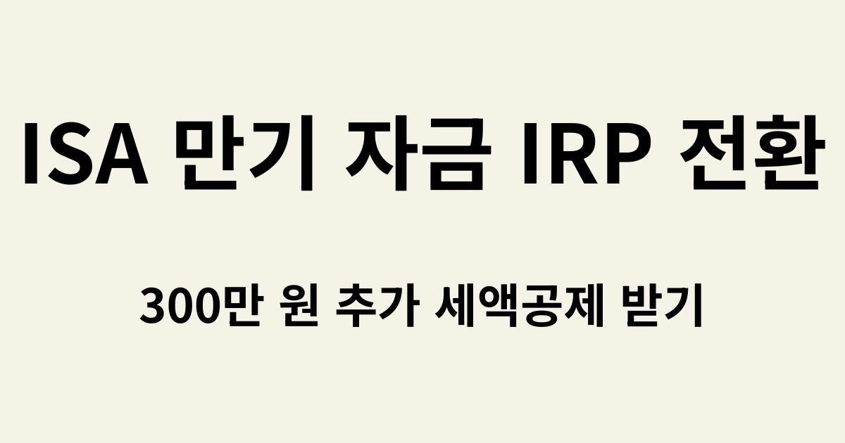 ISA 만기 자금 IRP 전환 - 300만 원 추가 세액공제 받기